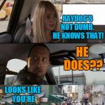 Nuthin' but love for RayDog!  :-) | BECKETT WAS ONLY TEASING RAYDOG; RAYDOG'S NOT DUMB.  HE KNOWS THAT! HE DOES?? LOOKS LIKE YOU'RE THE DUMB ONE,  CABBIE | image tagged in rock taxi get out | made w/ Imgflip meme maker