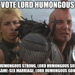 VOTE LORD HUMONGOUS; LORD HUMONGOUS STRONG, LORD HUMONGOUS SUPPORT SAME-SEX MARRIAGE, LORD HUMONGOUS GOOD | image tagged in gay marriage,election,road warrior | made w/ Imgflip meme maker