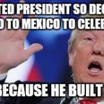 Meme games | ELECTED PRESIDENT SO DECIDES TO GO TO MEXICO TO CELEBRATE; CAN'T BECAUSE HE BUILT A WALL | image tagged in meme games | made w/ Imgflip meme maker