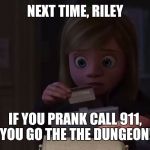 Next time, Riley  | NEXT TIME, RILEY; IF YOU PRANK CALL 911, YOU GO THE THE DUNGEON! | image tagged in next time riley  | made w/ Imgflip meme maker