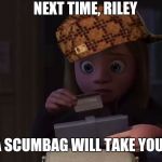 Next time, Riley  | NEXT TIME, RILEY; BEING A SCUMBAG WILL TAKE YOU TO JAIL | image tagged in scumbag,next time riley  | made w/ Imgflip meme maker