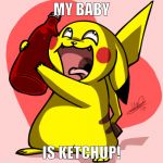 Pikachu loves Ketchup | MY BABY; IS KETCHUP! | image tagged in pikachu,ketchup,pikachu wants ketchup | made w/ Imgflip meme maker