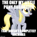 Derpy Don't Know What It Means | THE ONLY MY LITTLE PONY CHARACTER; THAT DOESN'T COMPLETELY SUCK ASS | image tagged in derpy don't know what it means | made w/ Imgflip meme maker