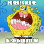Forever Alone Squarepants | FOREVER ALONE; IN BIKINI BOTTOM | image tagged in spongebob trollface,forever alone,spongebob squarepants | made w/ Imgflip meme maker