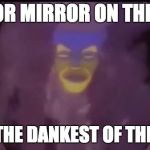 Mirror Mirror | MIRROR MIRROR ON THE WALL; WHOS THE DANKEST OF THEM ALL? | image tagged in mirror mirror | made w/ Imgflip meme maker