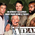 When a Plan Comes Together | AN ATHEIST IS A SPACE AWAY FROM BEING A THEIST. | image tagged in when a plan comes together | made w/ Imgflip meme maker