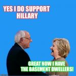 CFG HILLARY AND BERNIE LAUGHING | YES I DO SUPPORT HILLARY; GREAT NOW I HAVE THE BASEMENT DWELLERS! | image tagged in cfg hillary and bernie laughing | made w/ Imgflip meme maker