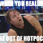 DeanAmbroseWWE | WHEN YOU REALIZE; YOU'RE OUT OF HOTPOCKETS | image tagged in deanambrosewwe | made w/ Imgflip meme maker