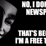 Anonymous | NO, I DONT READ NEWSPAPERS; THAT'S BECAUSE I'M A FREE THINKER | image tagged in anonymous | made w/ Imgflip meme maker