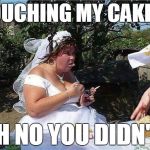 Oh no you didn't | TOUCHING MY CAKE?! OH NO YOU DIDN'T! | image tagged in bride eat cake sigarette don't touch,oh no you didn't,meme | made w/ Imgflip meme maker