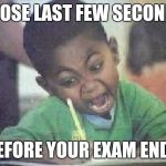 angry kid | THOSE LAST FEW SECONDS; BEFORE YOUR EXAM ENDS | image tagged in angry kid | made w/ Imgflip meme maker