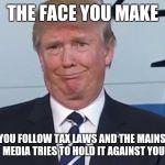 Nothing illegal  | THE FACE YOU MAKE; WHEN YOU FOLLOW TAX LAWS AND THE MAINSTREAM MEDIA TRIES TO HOLD IT AGAINST YOU | image tagged in donald trump | made w/ Imgflip meme maker