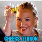 SPORTS NEWS:  LeBron James has officially endorsed Hillary for President | CHEERS,  LEBRON | image tagged in clinton toast | made w/ Imgflip meme maker