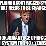 Donald Trump You're Fired | COMPLAINS ABOUT RIGGED SYSTEM THAT NEEDS TO BE CHANGED; TOOK ADVANTAGE OF RIGGED SYSTEM FOR 40+ YEARS | image tagged in donald trump you're fired,scumbag | made w/ Imgflip meme maker