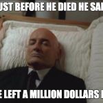 coffin | JUST BEFORE HE DIED HE SAID; THAT HE LEFT A MILLION DOLLARS IN THE ... | image tagged in coffin | made w/ Imgflip meme maker