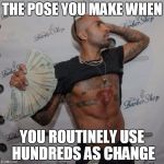 Cash money baller | THE POSE YOU MAKE WHEN; YOU ROUTINELY USE HUNDREDS AS CHANGE | image tagged in cash money baller | made w/ Imgflip meme maker