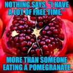 free time | NOTHING SAYS, "I HAVE A LOT OF FREE TIME,"; MORE THAN SOMEONE EATING A POMEGRANATE. | image tagged in pomegranate,free time,funny,funny memes | made w/ Imgflip meme maker