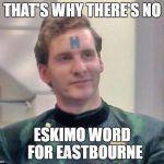 Rimmer | THAT'S WHY THERE'S NO; ESKIMO WORD 
FOR EASTBOURNE | image tagged in rimmer | made w/ Imgflip meme maker