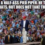 Donald Trump | TRUMP IS A HALF-ASS PIED PIPER.
HE TRUMPETS OUT THE RATS, BUT DOES NOT TAKE THEM AWAY. | image tagged in donald trump | made w/ Imgflip meme maker