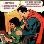 Superman & Lois Problems | STOP DOING THAT!  YOU LOOK LIKE THE FIRST WORLD PROBLEMS TEMPLATE. I CAN'T HELP IT. SMALL THINGS DEPRESS ME. | image tagged in superman  lois problems | made w/ Imgflip meme maker