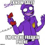 purple guy | I KNOW SALLY; I'M ON THE FREAKIN PHONE | image tagged in purple guy | made w/ Imgflip meme maker