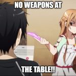 Mad Asuna | NO WEAPONS AT; THE TABLE!! | image tagged in mad asuna | made w/ Imgflip meme maker