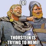 Viking sympathy  | LO! THORSTEIN IS TRYING TO MEME! | image tagged in viking sympathy | made w/ Imgflip meme maker