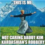 This is me not caring | THIS IS ME; NOT CARING ABOUT KIM KARDASHIAN'S ROBBERY | image tagged in this is me not caring | made w/ Imgflip meme maker