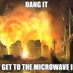 Dang it | DANG IT; DIDN'T GET TO THE MICROWAVE IN TIME | image tagged in dang it | made w/ Imgflip meme maker
