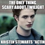 vampires | THE ONLY THING SCARY ABOUT TWILIGHT; IS KRISTEN STEWARTS "ACTING" | image tagged in vampires | made w/ Imgflip meme maker