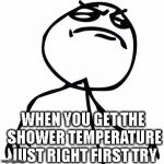 like a boss | WHEN YOU GET THE SHOWER TEMPERATURE JUST RIGHT FIRST TRY | image tagged in like a boss | made w/ Imgflip meme maker