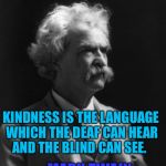 Mark Twain Thought | KINDNESS IS THE LANGUAGE WHICH THE DEAF CAN HEAR AND THE BLIND CAN SEE. - MARK TWAIN | image tagged in mark twain thought | made w/ Imgflip meme maker