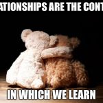 Bear hugs | RELATIONSHIPS
ARE THE CONTEXT; IN WHICH WE LEARN | image tagged in bear hugs | made w/ Imgflip meme maker