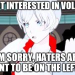 RWBY - NO | OH? NOT INTERESTED IN VOLUME 4? I'M SORRY, HATERS ARE MEANT TO BE ON THE LEFT SIR | image tagged in rwby - no | made w/ Imgflip meme maker