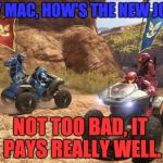 Unit Transfer in Halo must be Hell... | HEY MAC, HOW'S THE NEW JOB? NOT TOO BAD, IT PAYS REALLY WELL. | image tagged in halo,capture the flag,halo 3,transfer | made w/ Imgflip meme maker