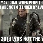 2017 isn't looking good either. | A DAY MAY COME WHEN PEOPLE ON THE INTERNET ARE NOT OFFENDED BY EVERYTHING; BUT 2016 WAS NOT THE YEAR | image tagged in a day may come,trump,iwanttobebacon,bacon,offended,college liberal | made w/ Imgflip meme maker
