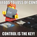 Control is the KEY~! | CHAOS LEADS TO LOSS OF CONTROL . . . CONTROL IS THE KEY! | image tagged in control is the key | made w/ Imgflip meme maker