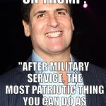 Mark Cuban You Mad | MARK CUBAN ON TRUMP:; "AFTER MILITARY SERVICE, THE MOST PATRIOTIC THING YOU CAN DO AS A WEALTHY PERSON IS PAY YOUR TAXES" | image tagged in mark cuban you mad | made w/ Imgflip meme maker