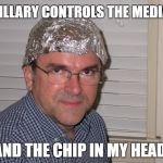 Tin foil hat | HILLARY CONTROLS THE MEDIA; AND THE CHIP IN MY HEAD | image tagged in tin foil hat | made w/ Imgflip meme maker