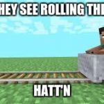 they see me rolling minecraft | THEY SEE ROLLING THEY; HATT'N | image tagged in they see me rolling minecraft | made w/ Imgflip meme maker