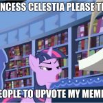 dear princess celestia | DEAR PRINCESS CELESTIA PLEASE TELL THESE; PEOPLE TO UPVOTE MY MEMES | image tagged in dear princess celestia | made w/ Imgflip meme maker