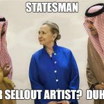 Hillary Clinton On The Take | STATESMAN; OR SELLOUT ARTIST?  DUHH. | image tagged in hillary clinton on the take | made w/ Imgflip meme maker