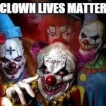 Clowns | CLOWN LIVES MATTER | image tagged in clowns | made w/ Imgflip meme maker