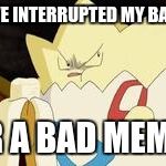 what you look like after watching the first Pokemon movie | YOU'VE INTERRUPTED MY BANANA; FOR A BAD MEME!? | image tagged in what you look like after watching the first pokemon movie | made w/ Imgflip meme maker