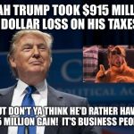 Smirking Donald Trump | YEAH TRUMP TOOK $915 MILLION DOLLAR LOSS ON HIS TAXES; BUT DON'T YA THINK HE'D RATHER HAVE $915 MILLION GAIN!  IT'S BUSINESS PEOPLE! | image tagged in smirking donald trump | made w/ Imgflip meme maker