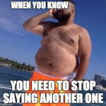 Dj Khaled Boat | WHEN YOU KNOW; YOU NEED TO STOP SAYING ANOTHER ONE | image tagged in dj khaled boat | made w/ Imgflip meme maker