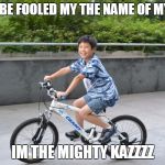 Kaz Meme | DONT BE FOOLED MY THE NAME OF MY BIKE; IM THE MIGHTY KAZZZZ | image tagged in kaz meme | made w/ Imgflip meme maker