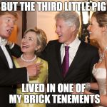 Birds of a feather flock together | BUT THE THIRD LITTLE PIG; LIVED IN ONE OF MY BRICK TENEMENTS | image tagged in clinton trump | made w/ Imgflip meme maker