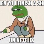 The real 1st world problems  | WHEN YOU FINISH A SHOW; ON NETFLIX | image tagged in suicide pepe | made w/ Imgflip meme maker