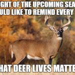 whitetail deer | IN LIGHT OF THE UPCOMING SEASON I WOULD LIKE TO REMIND EVERY BODY; THAT DEER LIVES MATTER | image tagged in whitetail deer | made w/ Imgflip meme maker